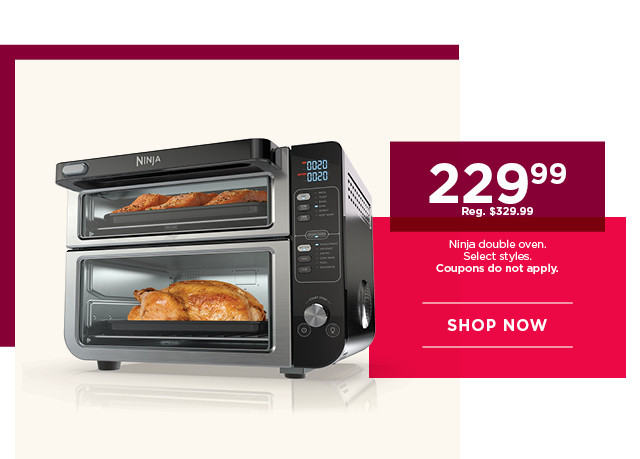 229.99 Ninja double oven. Select styles. Coupons do not apply. Shop now.