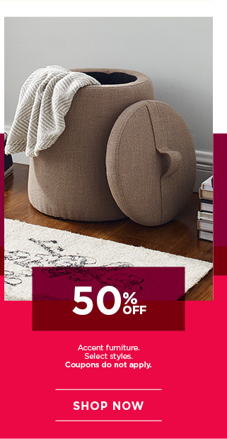 50% off accent furniture. Select styles. Coupons do not apply. Shop now.