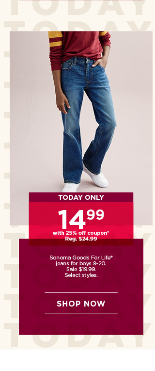 today only 14.99 with 25% off coupon on sonoma goods for life jeans for boys. select styles. shop now.