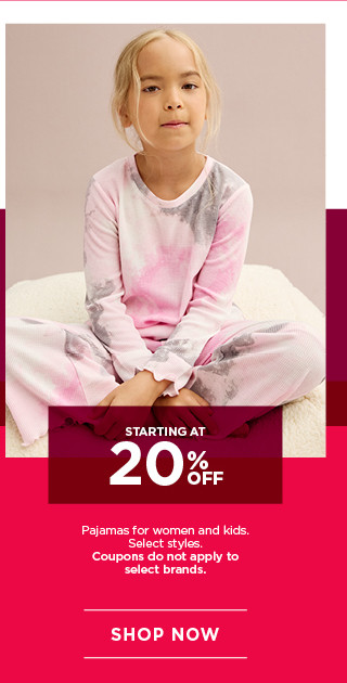 starting at 20% off pajamas for women and kids. select styles. coupons do not apply to select brands. shop now. 