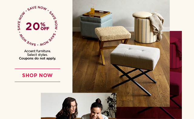 20% off accent furniture. Select styles. Coupons do not apply. Shop now.