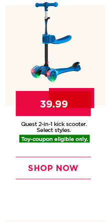 39.99 Quest 2-in-1 kick scooter. Select styles. Toy-coupon eligible only. Shop now.