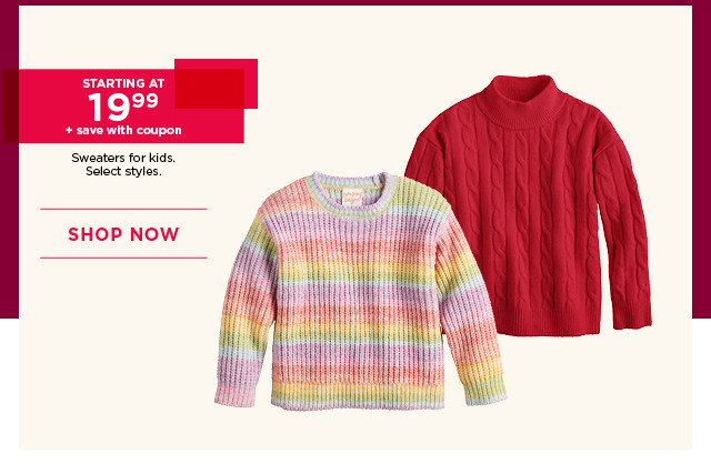 starting at $19.99 plus save with coupon on sweaters for kids. select styles. shop now.