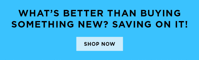 what's better than buying something new? saving on it! shop now. 