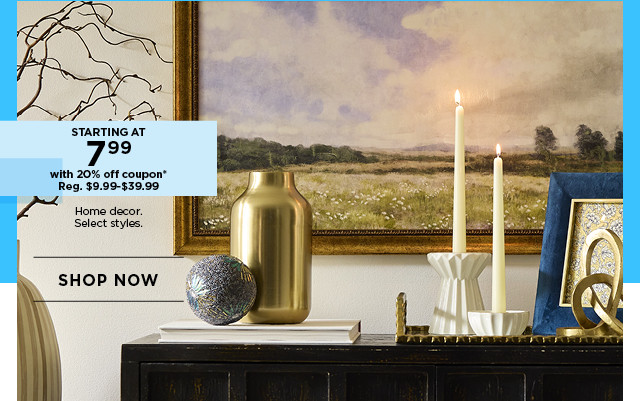 Starting at 7.99 with 20% off coupon home decor. Select styles. Shop now.