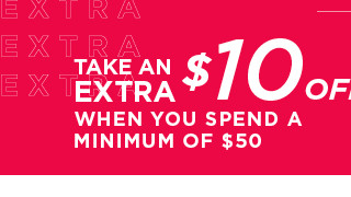 take an extra $10 off when you spend a minimum of $50. shop now. 