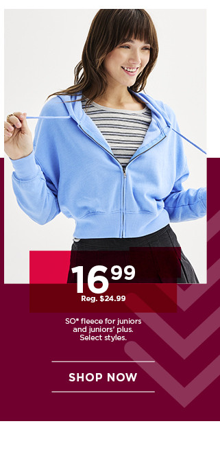 $16.99 so fleece for juniors. select styles. shop now. 