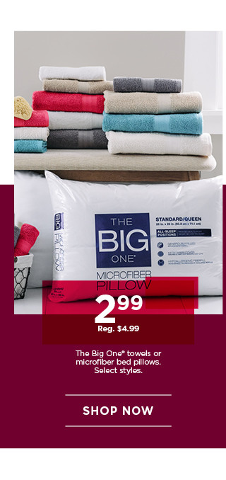 2.99 The Big One towels or microfiber bed pillows. Select styles. Shop now.