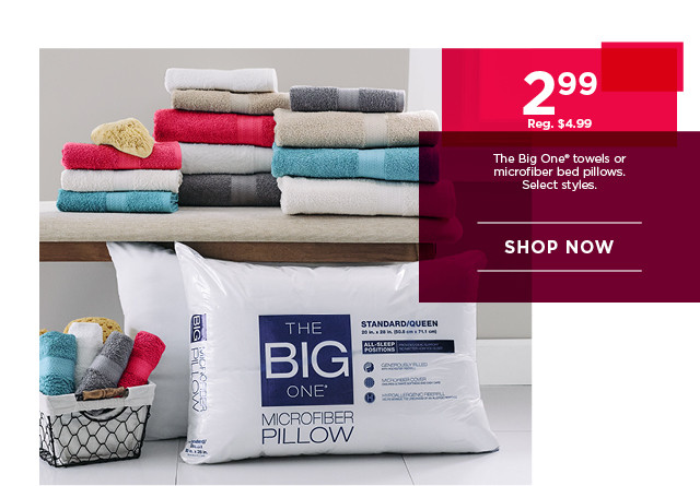 2.99 The Big One towels or microfiber bed pillows. Select styles. Shop now.