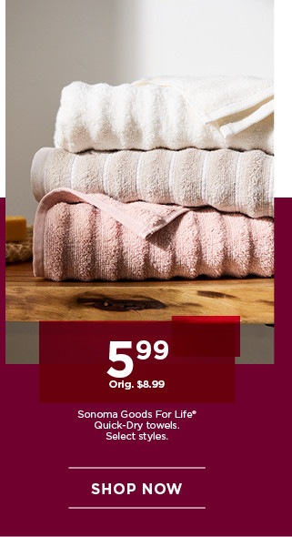 5.99 Sonoma Goods For Life Quick-Dry towels. Select styles. Shop now.