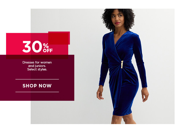 30% off dresses for women and juniors. select styles. shop now.