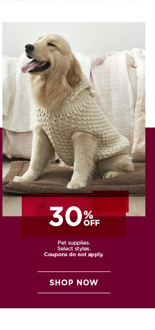 30% off pet supplies. Select styles. Coupons do not apply. Shop now.