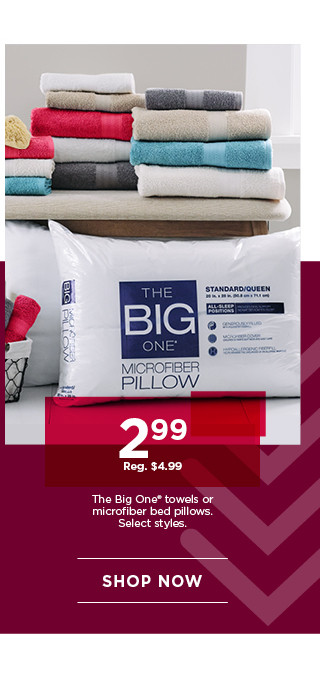 2.99 The Big One towels or microfiber bed pillows. Select styles. Shop now.