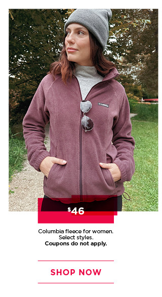 $46 columbia fleece for women. select styles. coupons do not apply. shop now. 