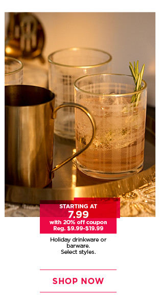 Starting at 7.99 with 20% off coupon holiday drinkware or barware. Select styles. Shop now.