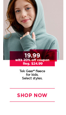 19.99 with 20% off coupon on tek gear fleece for kids. select styles. shop now.