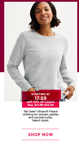 starting at $17.59 with 20% off coupon tek gear ultrasoft fleece clothing for women. select styles. shop now. 