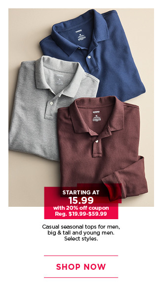 starting at 15.99 with 20% off coupon on casual seasonal tops for men, big and tall and young men. select styles. shop now.