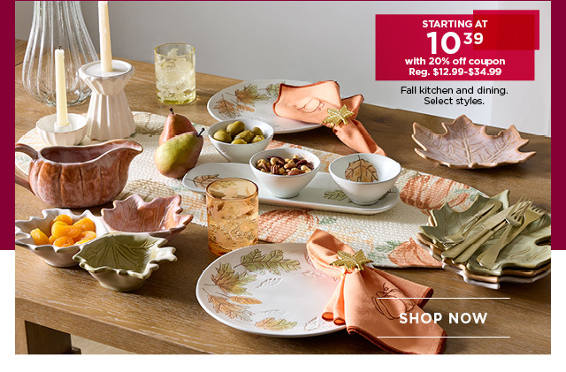 Starting at 10.39 with 20% off coupon fall kitchen and dining. Select styles. Shop now.