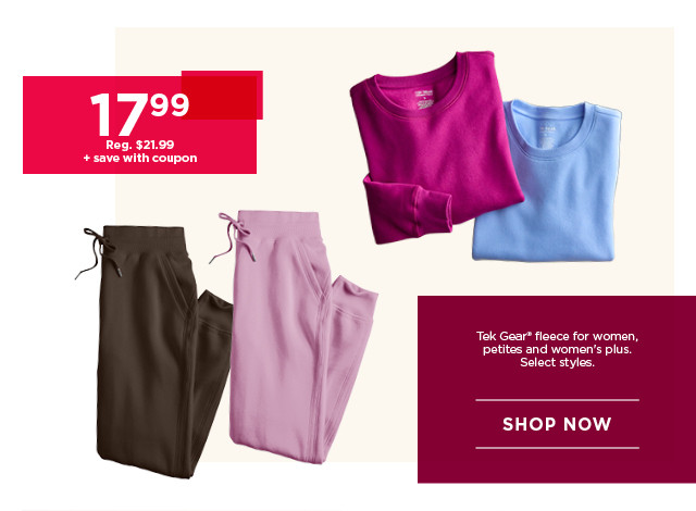 $17.99 plus save with coupon tek gear fleece for women. select styles. shop now. 