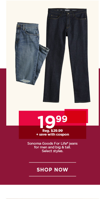 19.99 plus save with coupon on sonoma good for life jeans for men and big and tall. select styles. shop now.