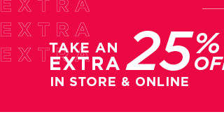 take an extra 25% off in store and online. shop now.