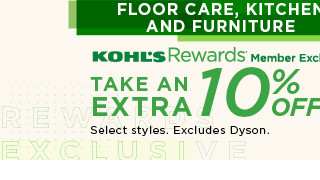 floor care, kitchen and furniture take an extra 10% off. select styles. excludes dyson. shop now.