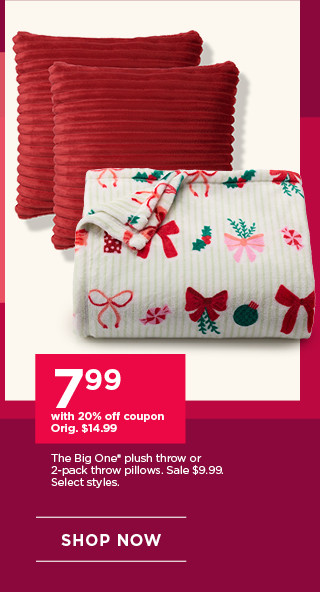 7.99 with 20% off coupon The Big One plush throw or 2-pack throw pillows. Sale 9.99. Select styles. Shop now.