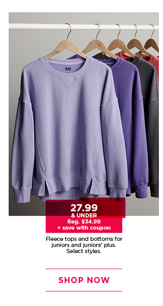 $27.99 and under plus save with coupon fleece tops and bottoms for juniors. select styles. shop now. 