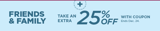 friends and family take an extra 25% off with coupon. shop now. 