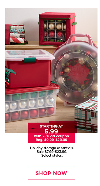 Starting at 5.99 with 25% off coupon holiday storage essentials. Sale 7.99 to 23.99. Select styles. Shop now.