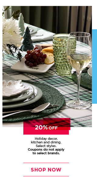 20% off holiday decor, kitchen and dining. Select styles. Coupons do not apply to select brands. Shop now.