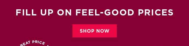 Fill up on feel-good prices. Shop now.