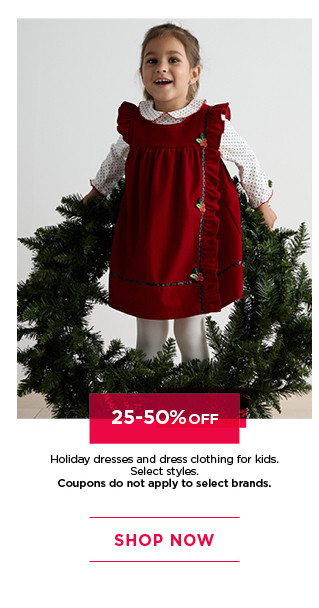 25 to 50% off holiday dresses and dress clothing for kids. select styles. coupons do not apply to select brands. shop now. 