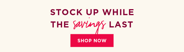 stock up while the savings last. shop now. 