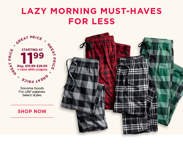 starting at $11.99 plus save with coupon sonoma goods for life pajamas. select styles. shop now. 