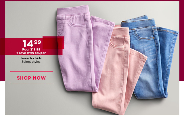 $14.99 plus save with coupon jeans for kids. select styles. shop now. 