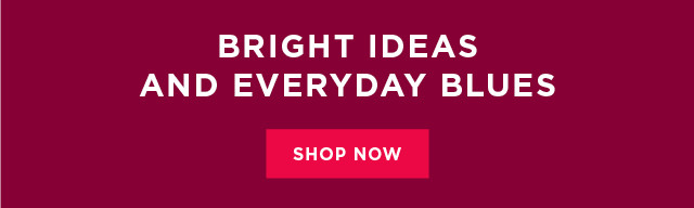 bright ideas and everyday blues. shop now. 