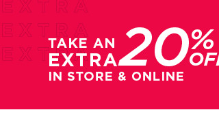 take an extra 20% off in store and online. 