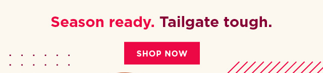 season ready. tailgate tough. shop now