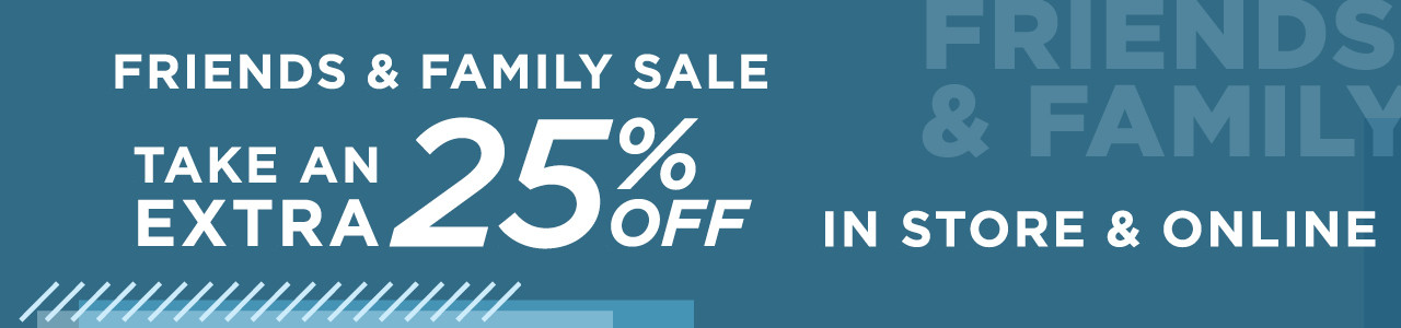 friends and family sale. take an extra 25% off in store and online with promo code FAMILY25