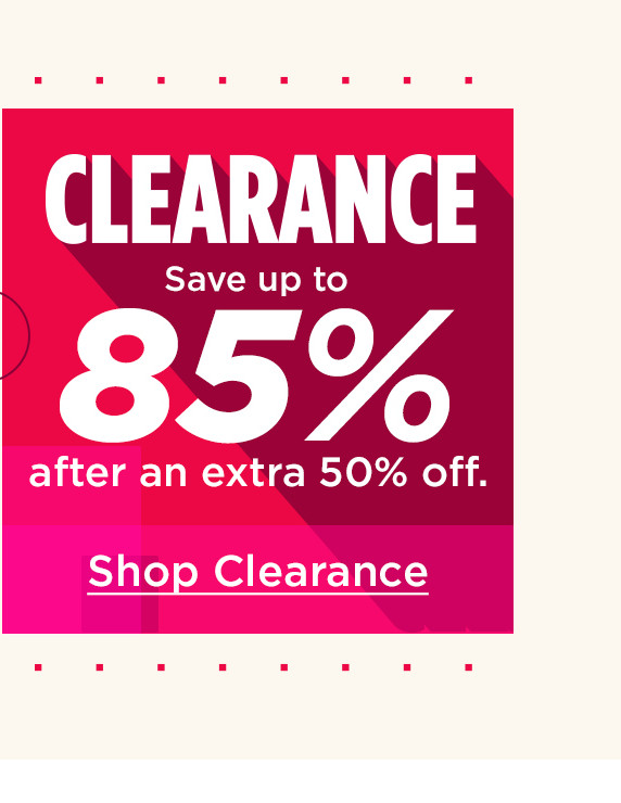 shop clearance. save up to 85% after an extra 50% off