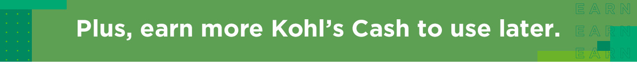 plus, earn more kohl's cash to use later
