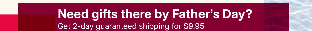 need gifts there by father's day? get 2-day guaranteed shipping for $9.95. exclusions apply.