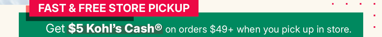 fast and free store pickup. get $5 kohl's cash on order $49 plus when you pick up in store.