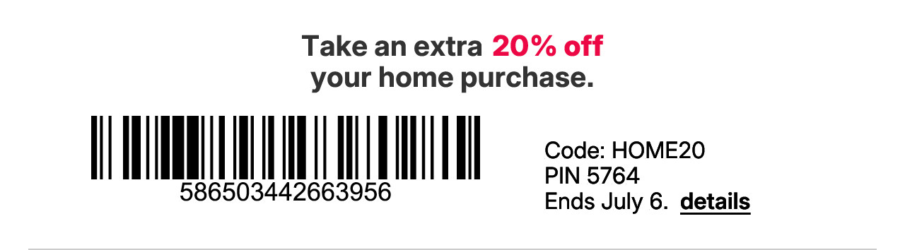 take an extra 20% off your home purchase with promo code HOME20