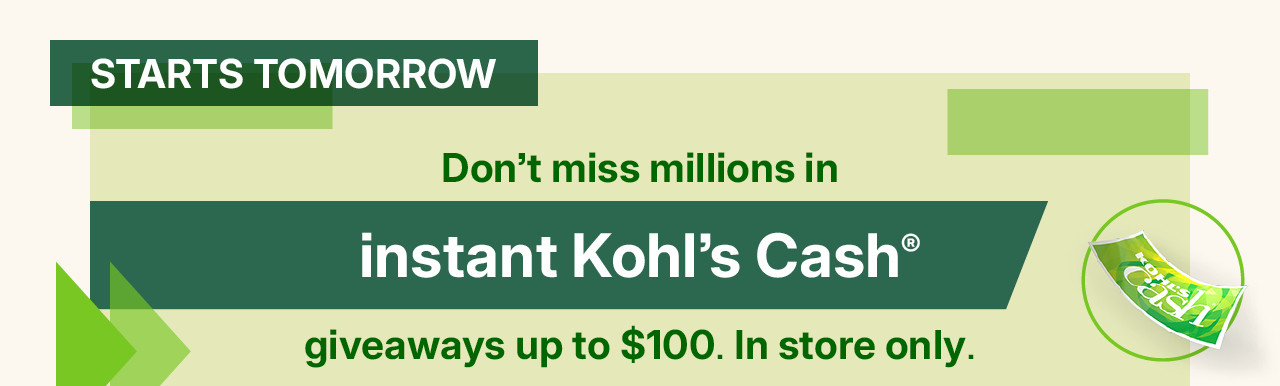 don't miss millions in instant kohl's cash giveaways up to $100. in store only. no purchase necessary. while supplies last. find a store.