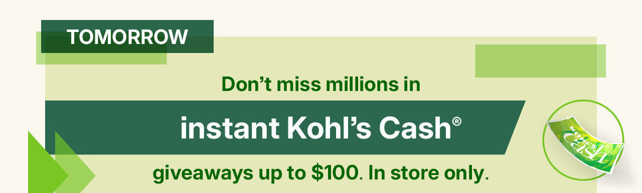 don't miss millions in instant kohl's cash giveaways up to $100. in store only. no purchase necessary. while supplies last. find a store.