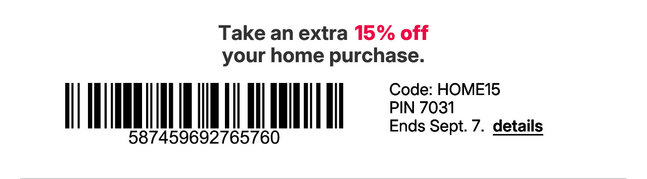 take an extra 15% off your home purchase with promo code HOME15