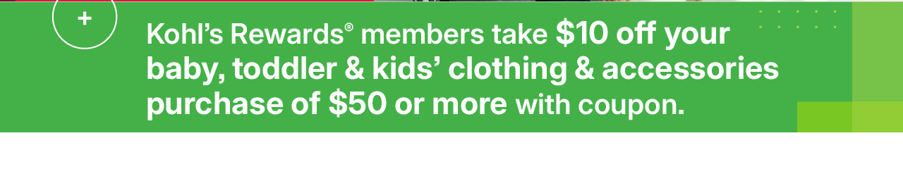 kohls rewards members take $10 off your baby, toddler & kids; clothing & accessories with a purchase of $50 or more with coupon